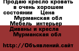 Продаю кресло-кровать в очень хорошем состоянии  › Цена ­ 2 000 - Мурманская обл. Мебель, интерьер » Диваны и кресла   . Мурманская обл.